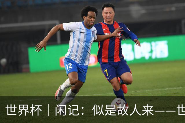 世界杯｜闲记：似是故人来——世界杯上的中超“老熟人”