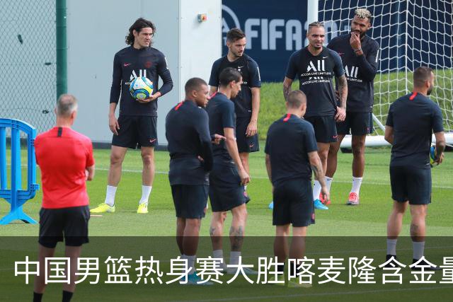中国男篮热身赛大胜喀麦隆含金量不足