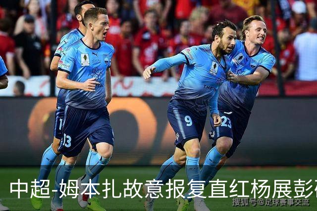 中超-姆本扎故意报复直红杨展彭破门 十人铁人0-1西海岸
