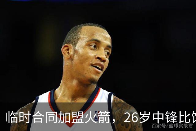 临时合同加盟火箭，26岁中锋比饼皇全面？曾获NCAA篮板王，或化身第3中锋