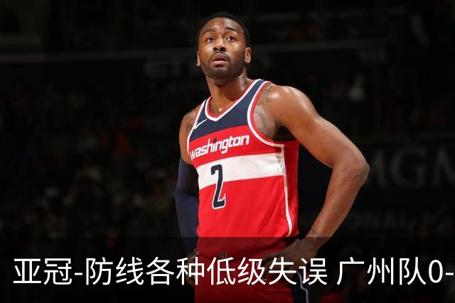亚冠-防线各种低级失误 广州队0-5大阪樱花五连败