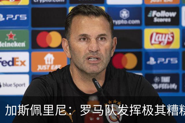 加斯佩里尼：罗马队发挥极其糟糕，我们依旧需要继续补强