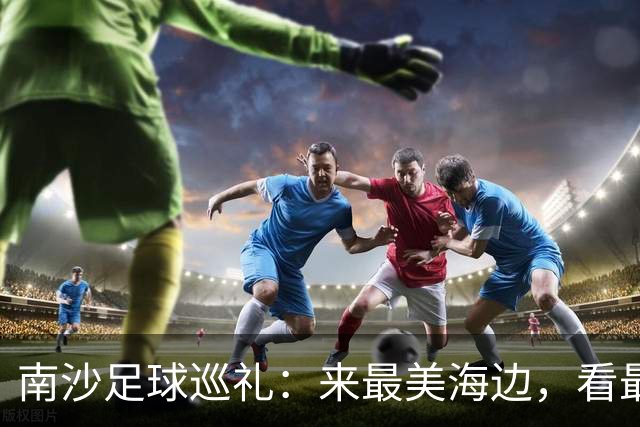 南沙足球巡礼：来最美海边，看最顶级赛事