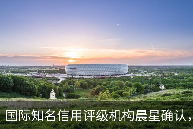国际知名信用评级机构晨星确认，巴萨获得BBB信用评级