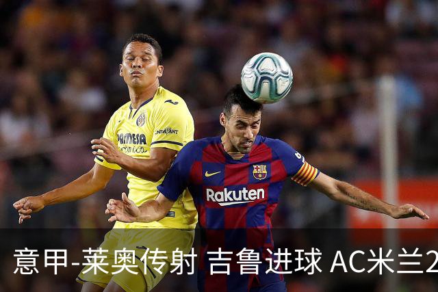 意甲-莱奥传射 吉鲁进球 AC米兰2-0夺主场连胜
