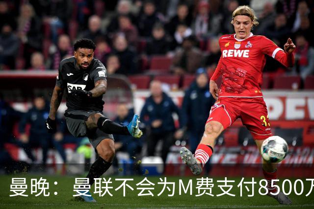 曼晚：曼联不会为M费支付8500万英镑，红魔有意罗杰斯和恩迪亚耶