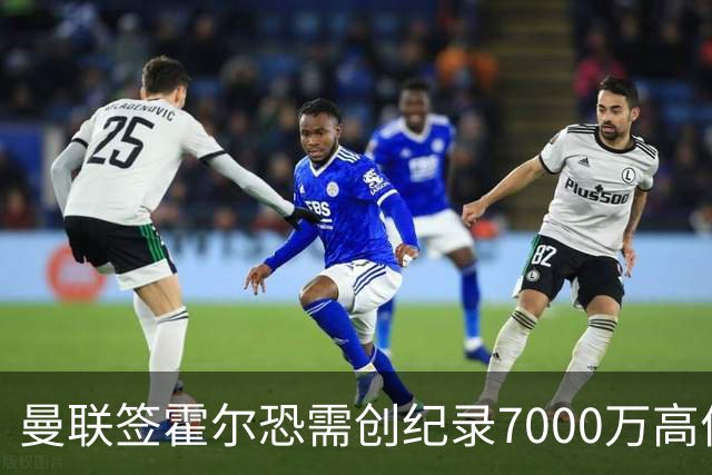 曼联签霍尔恐需创纪录7000万高价！曝巨头欲买欧陆左闸，两人成候选