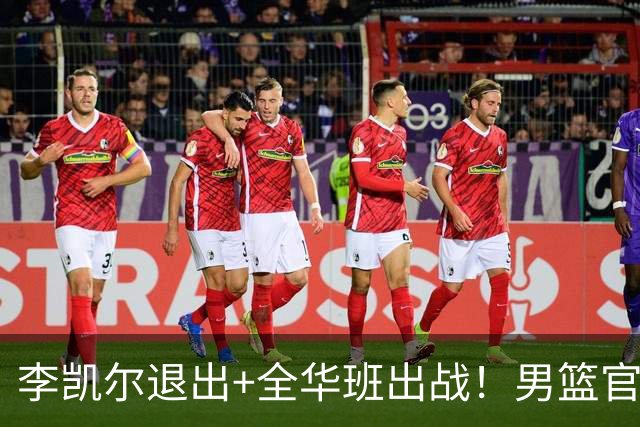 李凯尔退出+全华班出战！男篮官宣重要决定，杨瀚森恐成最后希望