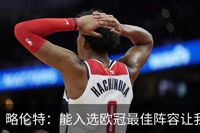 略伦特：能入选欧冠最佳阵容让我惊喜，我作为球员有了很大成长