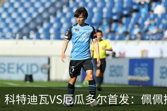 科特迪瓦VS厄瓜多尔首发：佩佩搭档扬-迪 凯塞多领军