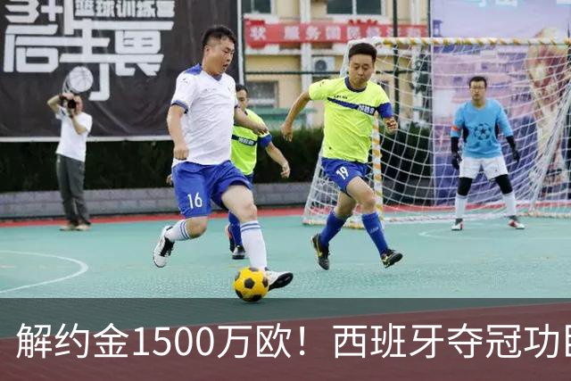 解约金1500万欧！西班牙夺冠功臣自荐加盟巴萨 世界杯上化身铜墙铁壁