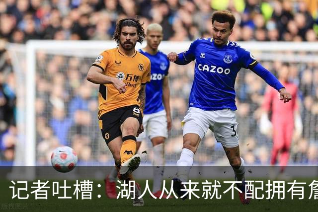 记者吐槽：湖人从来就不配拥有詹姆斯 他从未得到过应有的尊重