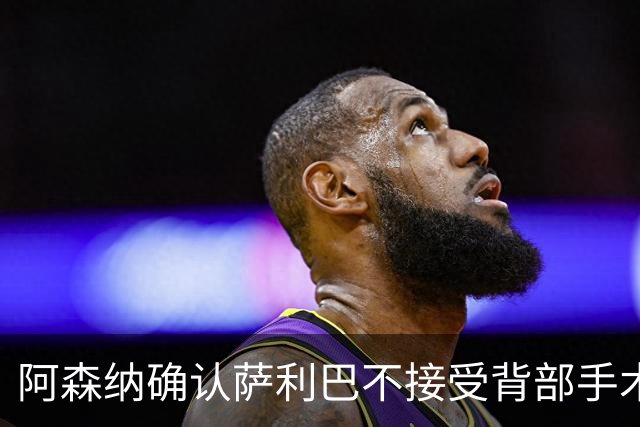 阿森纳确认萨利巴不接受背部手术，预计“长期缺阵”
